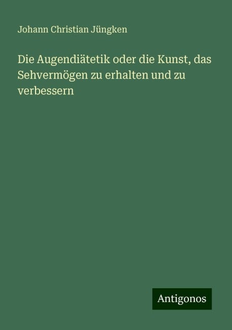 Die Augendiätetik oder die Kunst, das Sehvermögen zu erhalten und zu verbessern - Johann Christian Jüngken