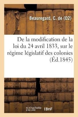 Observations Sur Le Projet de Loi Tendant À Modifier Les Articles 2 Et 3 de la Loi Du 24 Avril 1833: Sur Le Régime Législatif Des Colonies - C. de Beauregard