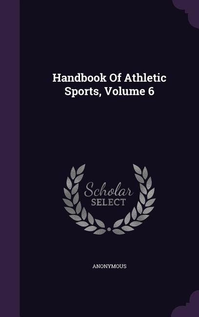 Handbook Of Athletic Sports, Volume 6 - Anonymous