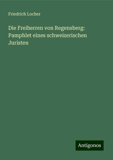 Die Freiherren von Regensberg: Pamphlet eines schweizerischen Juristen - Friedrich Locher