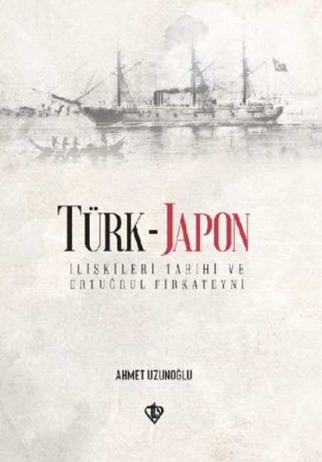 Türk-Japon Iliskileri Ertugrul Gazi Firkateyni - Ahmet Uzunoglu