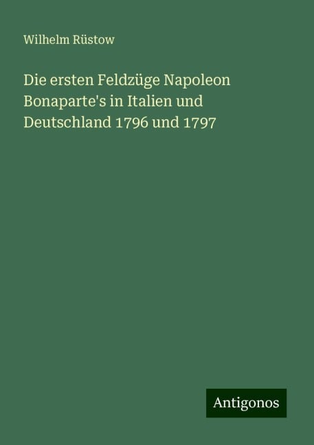 Die ersten Feldzüge Napoleon Bonaparte's in Italien und Deutschland 1796 und 1797 - Wilhelm Rüstow