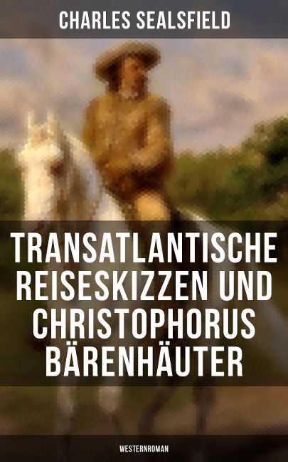 Transatlantische Reiseskizzen und Christophorus Bärenhäuter (Westernroman) - Charles Sealsfield