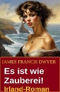 Es ist wie Zauberei! Irland-Roman - James Francis Dwyer