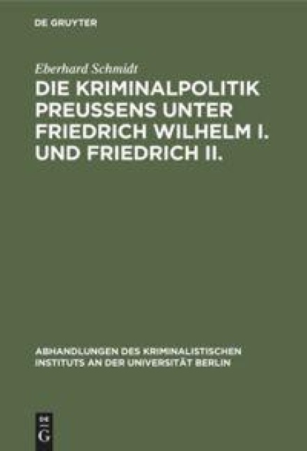 Die Kriminalpolitik Preußens unter Friedrich Wilhelm I. und Friedrich II. - Eberhard Schmidt