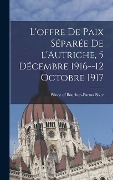 Cover-Bild zum Titel 'L'offre de paix séparée de l'Autriche, 5 décembre 1916--12 octobre 1917' von ''