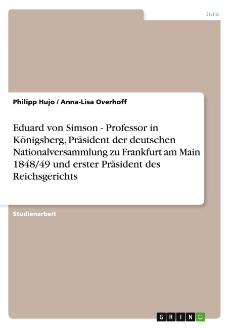 Eduard von Simson - Professor in Königsberg, Präsident der deutschen Nationalversammlung zu Frankfurt am Main 1848/49 und erster Präsident des Reichsgerichts - Philipp Hujo, Anna-Lisa Overhoff