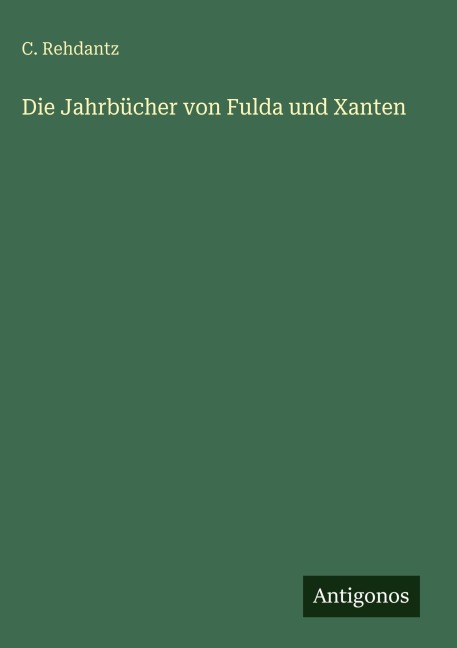 Die Jahrbücher von Fulda und Xanten - C. Rehdantz