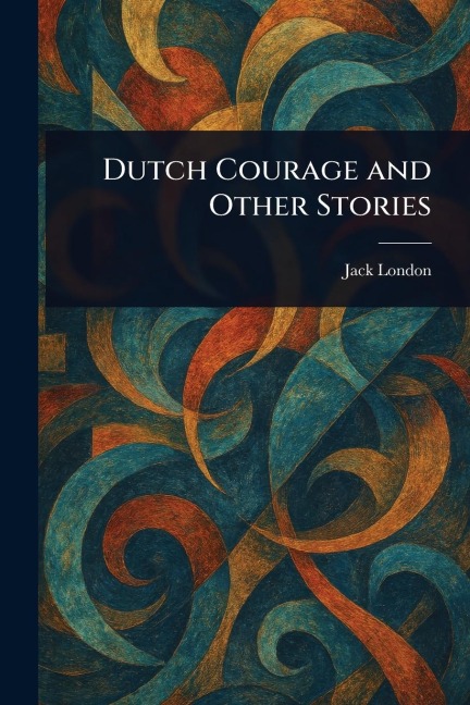 Dutch Courage and Other Stories - Jack London