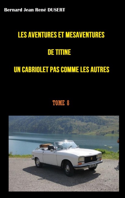 Les aventures et mésaventures de Titine un cabriolet pas comme les autres - Bernard Jean René Dusert
