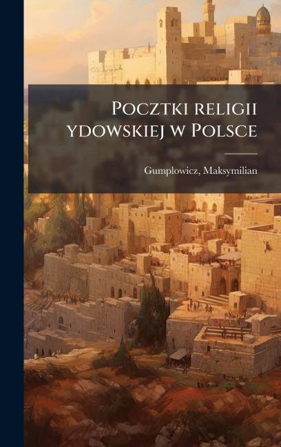 Pocztki religii ydowskiej w Polsce - Gumplowicz Maksymilian