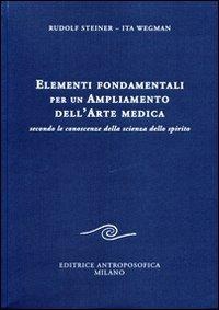 Elementi fondamentali per un ampliamento dell'arte medica secondo le conoscenze della scienza dello spirito - Rudolf Steiner, Ita Wegman