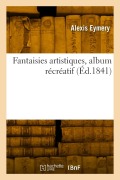 Fantaisies artistiques, album récréatif - Alexis Eymery