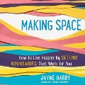 Making Space Lib/E: How to Live Happier by Setting Boundaries That Work for You - Jayne Hardy