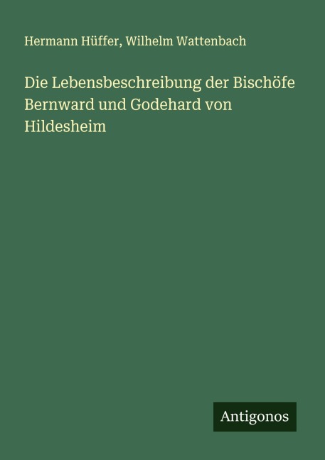 Die Lebensbeschreibung der Bischöfe Bernward und Godehard von Hildesheim - Hermann Hüffer, Wilhelm Wattenbach