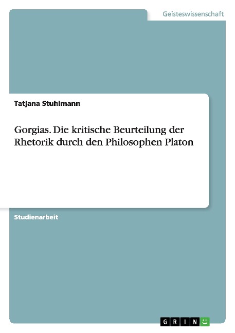 Gorgias. Die kritische Beurteilung der Rhetorik durch den Philosophen Platon - Tatjana Stuhlmann