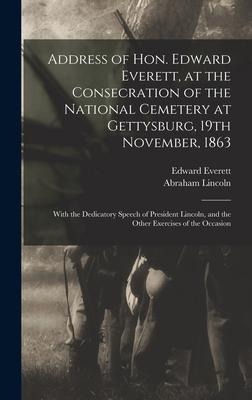Address of Hon. Edward Everett, at the Consecration of the National Cemetery at Gettysburg, 19th November, 1863 - Edward Everett