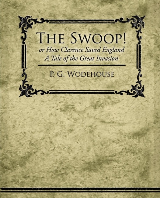 The Swoop! or How Clarence Saved England - A Tale of the Great Invasion - P. G. Wodehouse