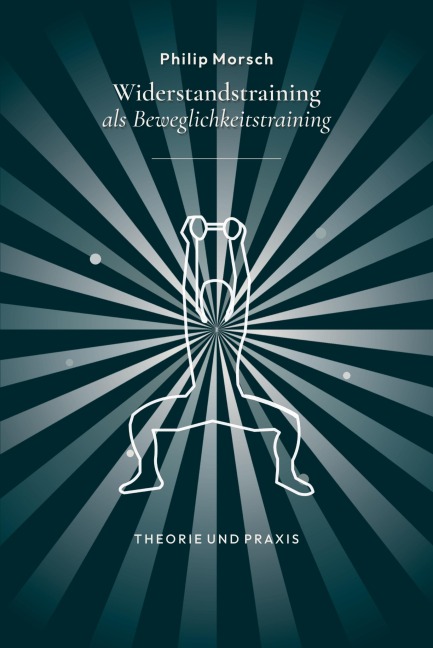 Widerstandstraining als Beweglichkeitstraining - stärker und beweglicher werden mit Kraft statt Dehnen - Philip Morsch