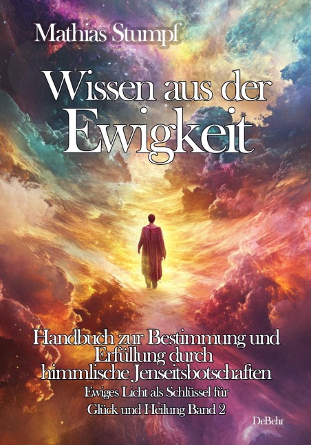 Wissen aus der Ewigkeit - Handbuch zur Bestimmung und Erfüllung durch himmlische Jenseitsbotschaften - Ewiges Licht als Schlüssel zur Heilung Band 2 - Mathias Stumpf