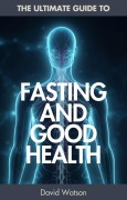 Cover-Bild zum Titel 'The Ultimate Guide To Fasting And Good Health' von 'David Watson'