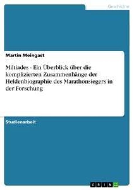 Miltiades - Ein Überblick über die komplizierten Zusammenhänge der Heldenbiographie des Marathonsiegers in der Forschung - Martin Meingast
