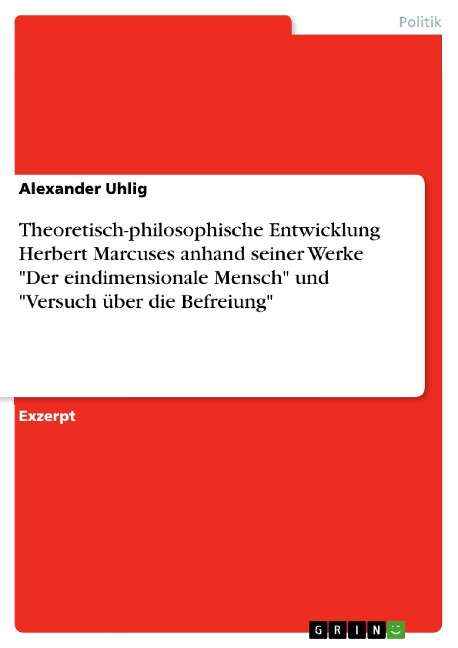 Theoretisch-philosophische Entwicklung Herbert Marcuses anhand seiner Werke "Der eindimensionale Mensch" und "Versuch über die Befreiung" - Alexander Uhlig