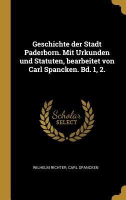 Geschichte der Stadt Paderborn. Mit Urkunden und Statuten, bearbeitet von Carl Spancken. Bd. 1, 2. - Wilhelm Richter, Carl Spancken