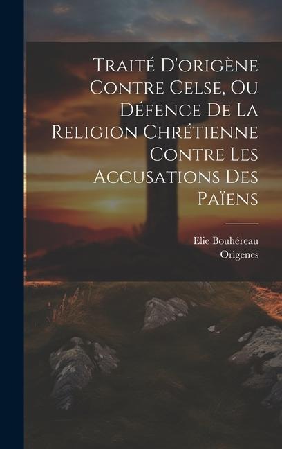 Traité D'origène Contre Celse, Ou Défence De La Religion Chrétienne Contre Les Accusations Des Païens - Elie Bouhéreau
