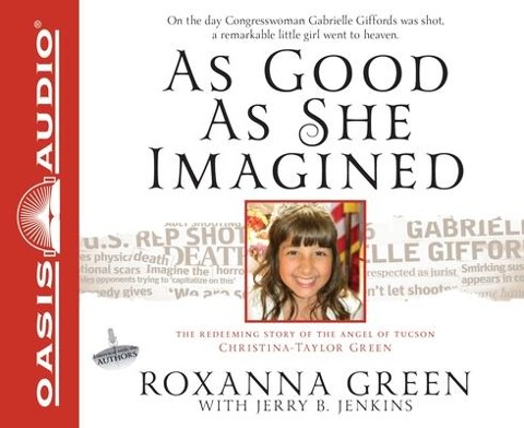 As Good as She Imagined: The Redeeming Story of the Angel of Tucson, Christina-Taylor Green - Roxanna Green, Jerry B. Jenkins