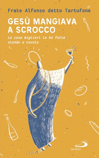 Gesù mangiava a scrocco. Le cose migliori Le ha fatte stando a tavola - Fra Alfonso detto Tartufone