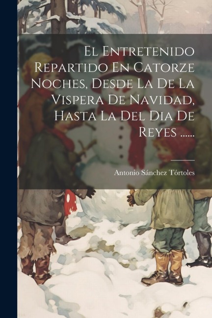 El Entretenido Repartido En Catorze Noches, Desde La De La Vispera De Navidad, Hasta La Del Dia De Reyes ...... - Antonio Sánchez Tórtoles
