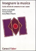 Insegnare la musica. Guida all'arte di comunicare con i suoni - Stefania Lucchetti, Franca Ferrari, Anna M. Freschi