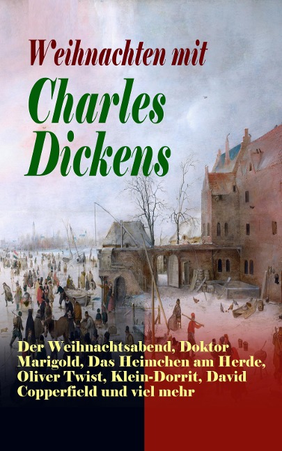 Weihnachten mit Charles Dickens: Der Weihnachtsabend, Doktor Marigold, Das Heimchen am Herde, Oliver Twist, Klein-Dorrit, David Copperfield und viel mehr - Charles Dickens