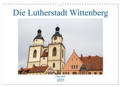 Die Lutherstadt Wittenberg (Wandkalender 2025 DIN A3 quer), CALVENDO Monatskalender - Jörg Sabel