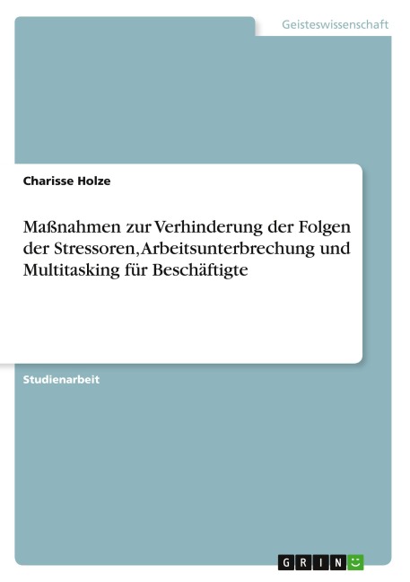 Maßnahmen zur Verhinderung der Folgen der Stressoren, Arbeitsunterbrechung und Multitasking für Beschäftigte - Charisse Holze