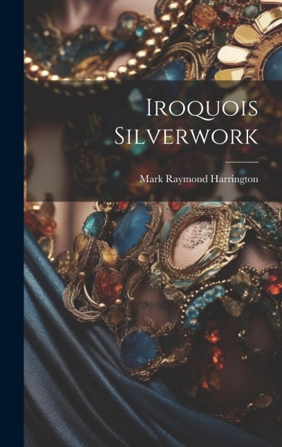 Iroquois Silverwork - Mark Raymond Harrington