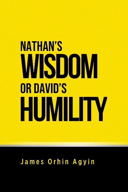 Nathan's Wisdom or David's Humility - James Orhin Agyin