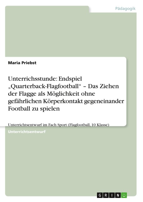 Unterrichsstunde: Endspiel "Quarterback-Flagfootball" - Das Ziehen der Flagge als Möglichkeit ohne gefährlichen Körperkontakt gegeneinander Football zu spielen - Maria Priebst