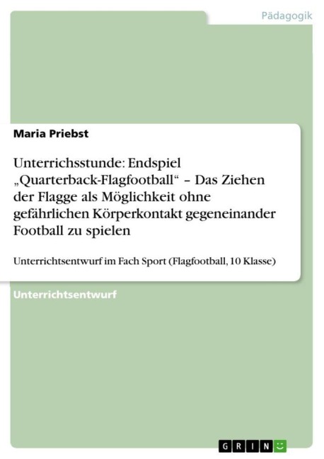 Unterrichsstunde: Endspiel "Quarterback-Flagfootball" - Das Ziehen der Flagge als Möglichkeit ohne gefährlichen Körperkontakt gegeneinander Football zu spielen - Maria Priebst