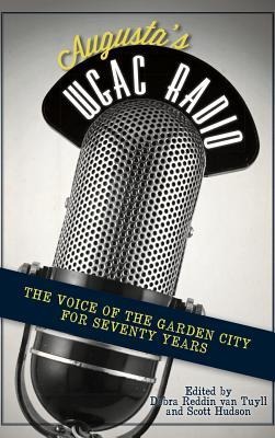 Augusta's WGAC Radio: The Voice of the Garden City for Seventy Years - Debra Reddin van Tuyll, Scott Hudson