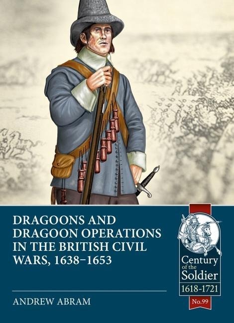 Dragoons and Dragoon Operations in the British Civil Wars, 1638-1653 - Andrew Abram