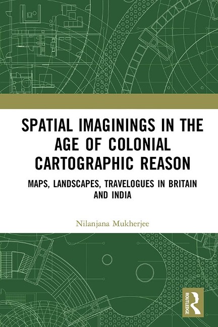 Spatial Imaginings in the Age of Colonial Cartographic Reason - Nilanjana Mukherjee