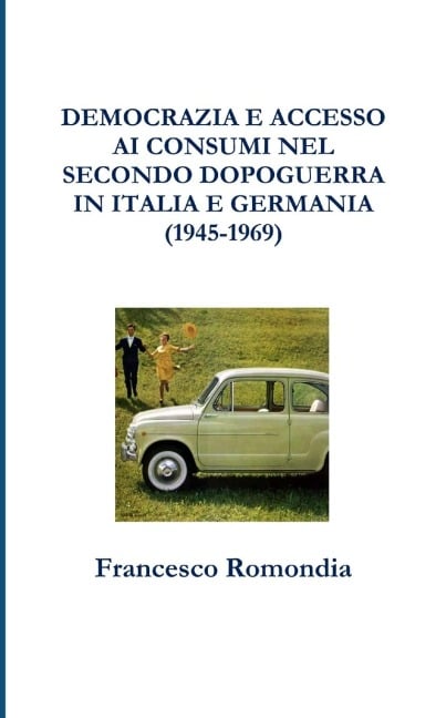 DEMOCRAZIA E ACCESSO AI CONSUMI NEL SECONDO DOPOGUERRA IN ITALIA E GERMANIA (1945-1969) - Francesco Romondia