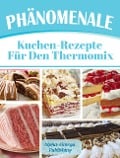 Phänomenale Kuchen-Rezepte für den Thermomix - Alpha- Omega Publishing