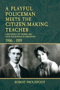 Cover-Bild zum Titel 'A Playful Policeman Meets the Citizen-Making Teacher: A Biography of George and Olive MacDonald in Edmonton 1906-1919' von 'Robert Proudfoot'