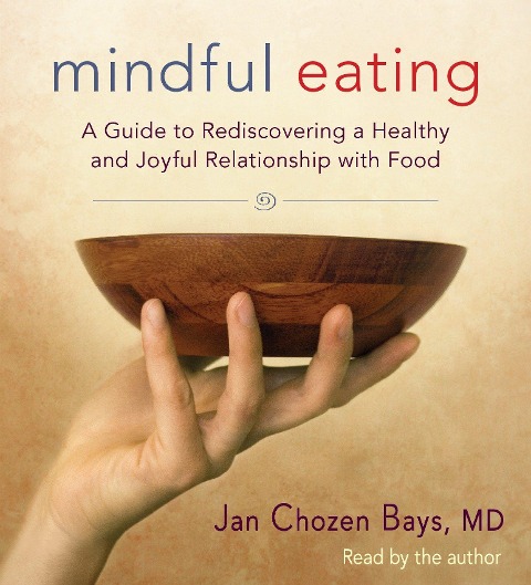 Mindful Eating: A Guide to Rediscovering a Healthy and Joyful Relationship with Food - Jan Chozen Bays