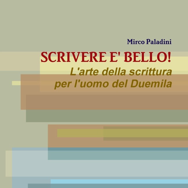 SCRIVERE E' BELLO! L'arte della scrittura per l'uomo del Duemila - Mirco Paladini