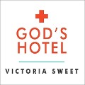 God's Hotel Lib/E: A Doctor, a Hospital, and a Pilgrimage to the Heart of Medicine - Victoria Sweet