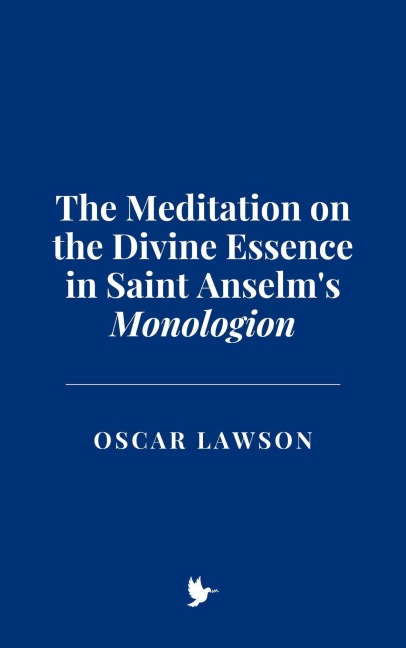 The Meditation on the Divine Essence in Saint Anselm's Monologion - Oscar Lawson